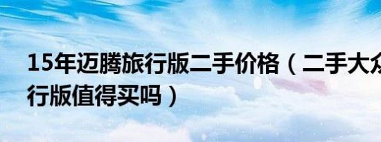 15年迈腾旅行版二手价格（二手大众迈腾旅行版值得买吗）