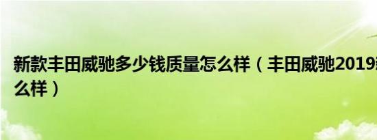 新款丰田威驰多少钱质量怎么样（丰田威驰2019新款质量怎么样）