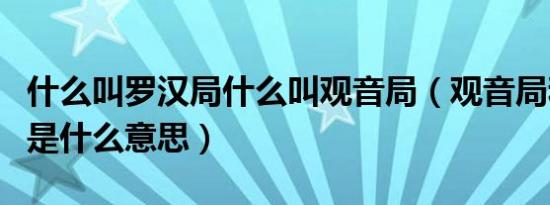 什么叫罗汉局什么叫观音局（观音局和罗汉局是什么意思）