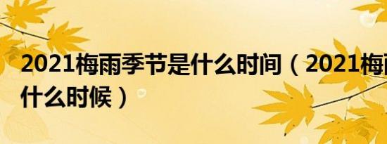 2021梅雨季节是什么时间（2021梅雨季节是什么时候）