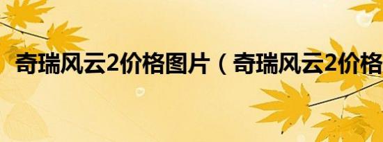 奇瑞风云2价格图片（奇瑞风云2价格多少）