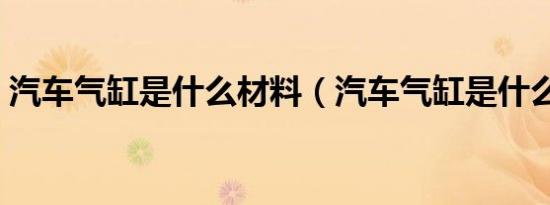 汽车气缸是什么材料（汽车气缸是什么意思）