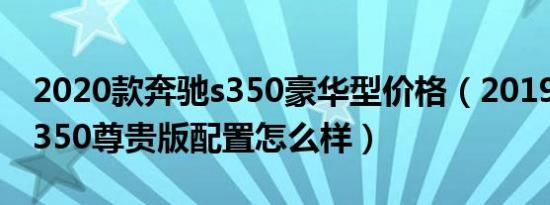 2020款奔驰s350豪华型价格（2019款奔驰s350尊贵版配置怎么样）