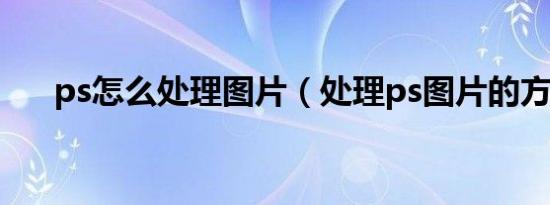 ps怎么处理图片（处理ps图片的方法）