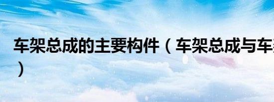车架总成的主要构件（车架总成与车架的区别）