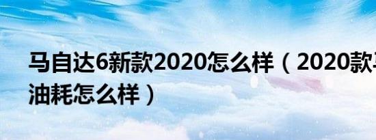 马自达6新款2020怎么样（2020款马自达6油耗怎么样）