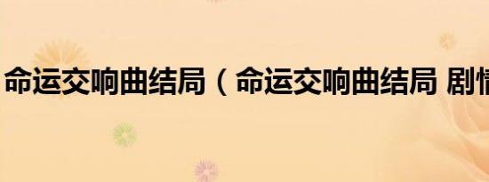 命运交响曲结局（命运交响曲结局 剧情介绍）