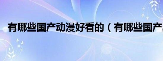 有哪些国产动漫好看的（有哪些国产奥迪）