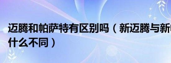 迈腾和帕萨特有区别吗（新迈腾与新帕萨特有什么不同）