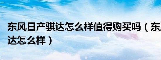 东风日产骐达怎么样值得购买吗（东风日产骐达怎么样）