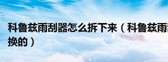 科鲁兹雨刮器怎么拆下来（科鲁兹雨刮器怎么换的）