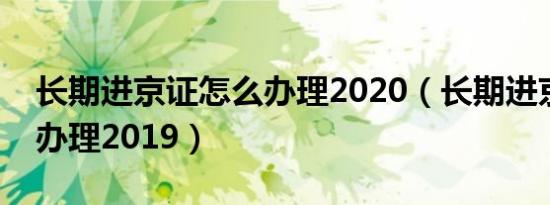 长期进京证怎么办理2020（长期进京证怎么办理2019）