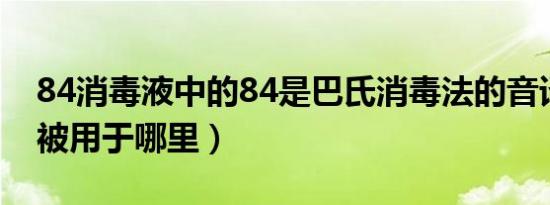 84消毒液中的84是巴氏消毒法的音译吗（它被用于哪里）