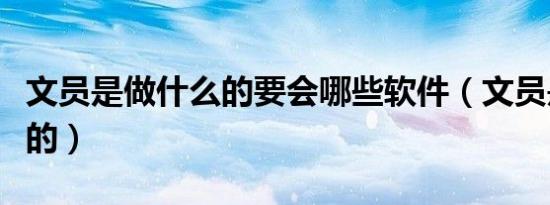 文员是做什么的要会哪些软件（文员是做什么的）