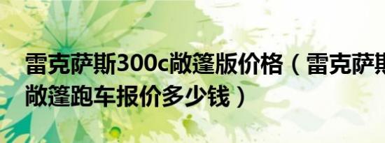 雷克萨斯300c敞篷版价格（雷克萨斯is300c敞篷跑车报价多少钱）