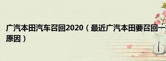 广汽本田汽车召回2020（最近广汽本田要召回一批车是什么原因）
