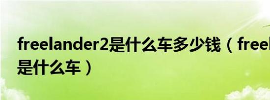freelander2是什么车多少钱（freelander2是什么车）