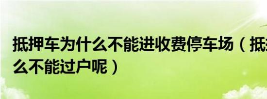 抵押车为什么不能进收费停车场（抵押车为什么不能过户呢）