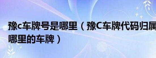 豫c车牌号是哪里（豫C车牌代码归属地豫C是哪里的车牌）