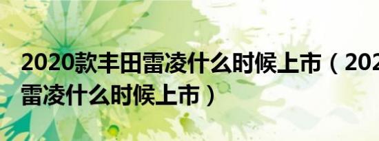 2020款丰田雷凌什么时候上市（2020款丰田雷凌什么时候上市）