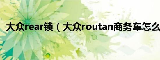 大众rear锁（大众routan商务车怎么锁车）