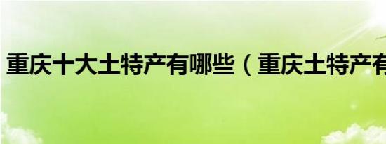 重庆十大土特产有哪些（重庆土特产有哪些）