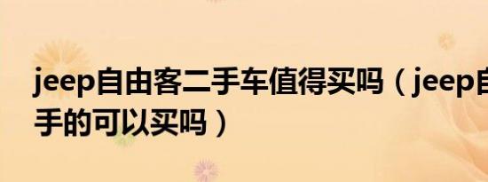 jeep自由客二手车值得买吗（jeep自由人二手的可以买吗）