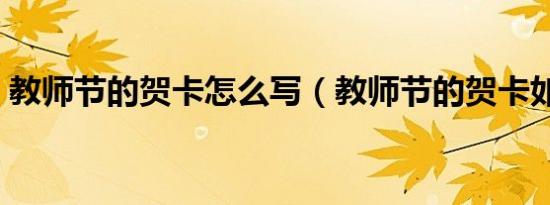 教师节的贺卡怎么写（教师节的贺卡如何写）