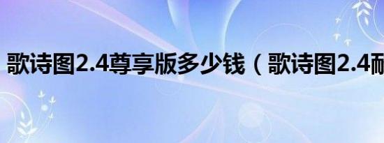 歌诗图2.4尊享版多少钱（歌诗图2.4耐用吗）