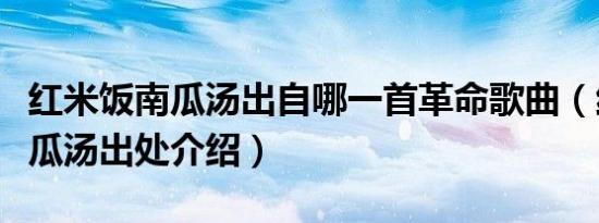 红米饭南瓜汤出自哪一首革命歌曲（红米饭南瓜汤出处介绍）