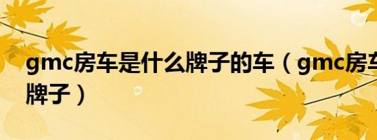 gmc房车是什么牌子的车（gmc房车是什么牌子）