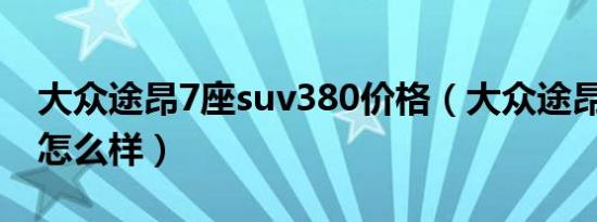 大众途昂7座suv380价格（大众途昂7座suv怎么样）