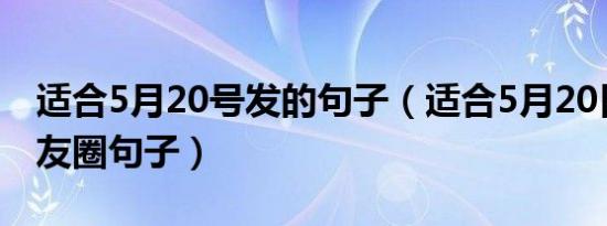 适合5月20号发的句子（适合5月20日发的朋友圈句子）