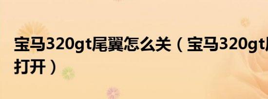 宝马320gt尾翼怎么关（宝马320gt尾翼怎么打开）