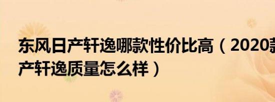 东风日产轩逸哪款性价比高（2020款东风日产轩逸质量怎么样）
