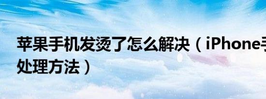 苹果手机发烫了怎么解决（iPhone手机发热处理方法）