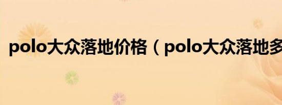 polo大众落地价格（polo大众落地多少钱）