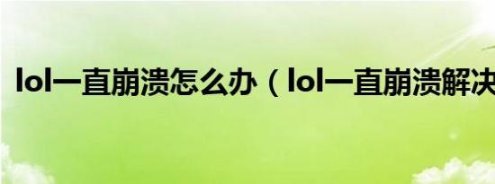 lol一直崩溃怎么办（lol一直崩溃解决方法）