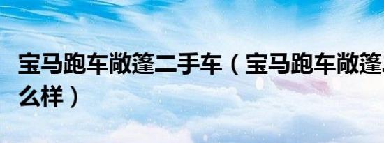 宝马跑车敞篷二手车（宝马跑车敞篷二手的怎么样）