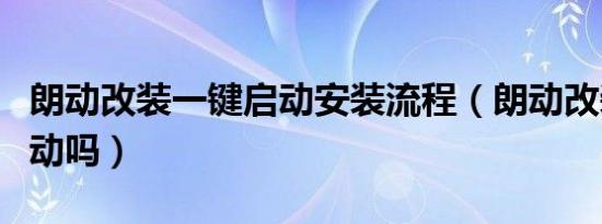 朗动改装一键启动安装流程（朗动改装一键启动吗）