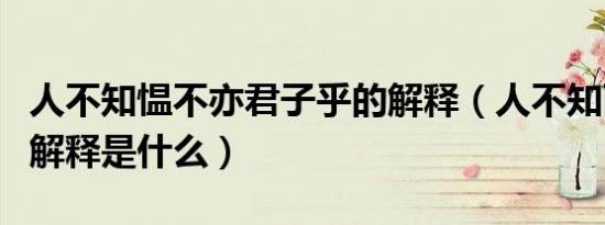 人不知愠不亦君子乎的解释（人不知而不愠的解释是什么）