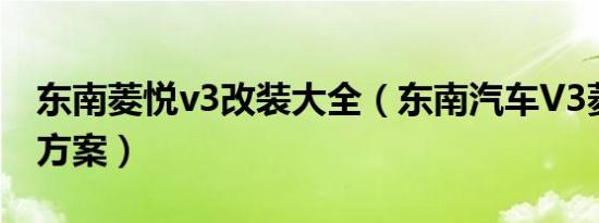 东南菱悦v3改装大全（东南汽车V3菱悦改装方案）