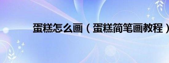 蛋糕怎么画（蛋糕简笔画教程）