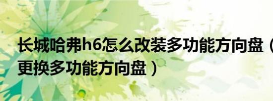长城哈弗h6怎么改装多功能方向盘（哈弗h6更换多功能方向盘）