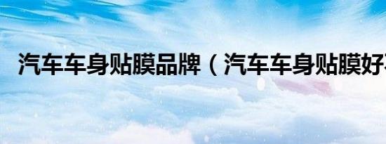 汽车车身贴膜品牌（汽车车身贴膜好不好）