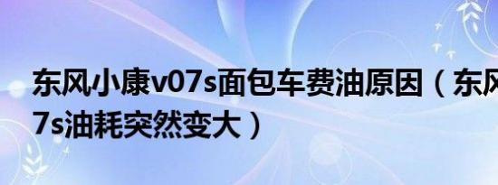东风小康v07s面包车费油原因（东风小康v07s油耗突然变大）