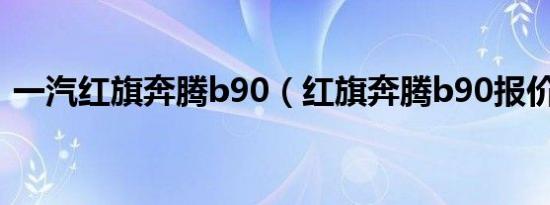 一汽红旗奔腾b90（红旗奔腾b90报价多少）