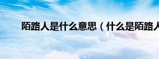 陌路人是什么意思（什么是陌路人）
