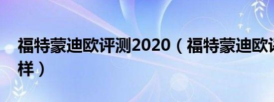福特蒙迪欧评测2020（福特蒙迪欧评测怎么样）