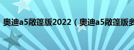 奥迪a5敞篷版2022（奥迪a5敞篷版多少钱）